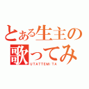 とある生主の歌ってみた（ＵＴＡＴＴＥＭＩＴＡ）