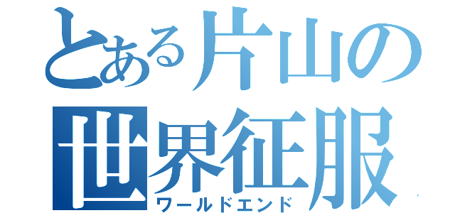 とある片山の世界征服（ワールドエンド）