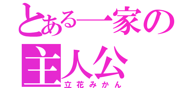 とある一家の主人公（立花みかん）