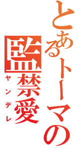 とあるトーマの監禁愛（ヤンデレ）