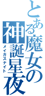 とある魔女の神誕星夜（メイガスナイト）