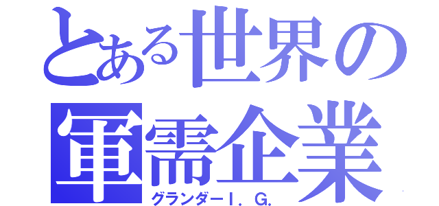 とある世界の軍需企業（グランダーＩ．Ｇ．）