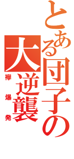 とある団子の大逆襲（襷爆発）