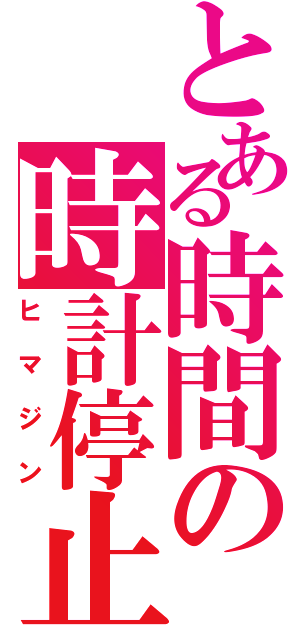 とある時間の時計停止（ヒマジン）