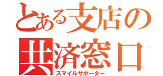 とある支店の共済窓口（スマイルサポーター）