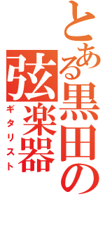 とある黒田の弦楽器（ギタリスト）