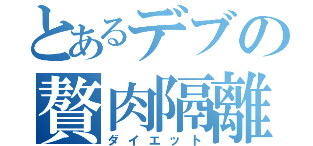 とあるデブの贅肉隔離（ダイエット）