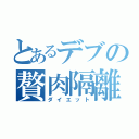 とあるデブの贅肉隔離（ダイエット）