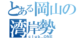 とある岡山の湾岸勢（ｃｌｕｂ＿ＯＮＥ）