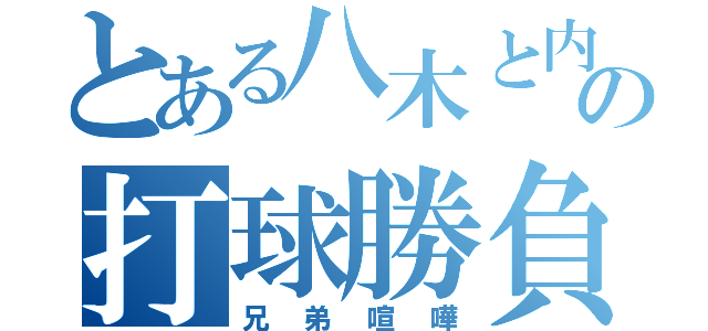 とある八木と内田の打球勝負（兄弟喧嘩）