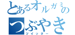 とあるオルガミのつぶやき（ツイッター）