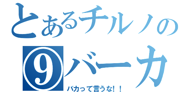 とあるチルノの⑨バーカ⑨（バカって言うな！！）