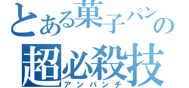 とある菓子パンの超必殺技（アンパンチ）