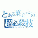 とある菓子パンの超必殺技（アンパンチ）