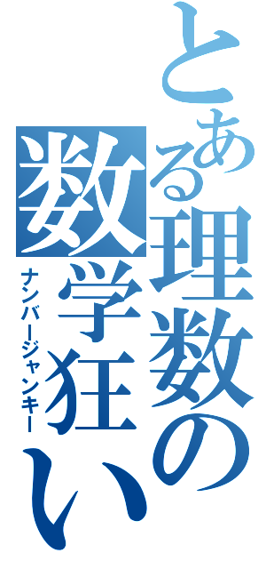 とある理数の数学狂い（ナンバージャンキー）