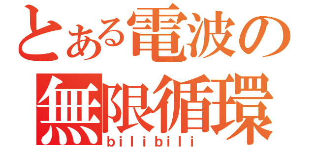 とある電波の無限循環（ｂｉｌｉｂｉｌｉ）