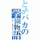 とあるバカの学園物語（スクールライフ）