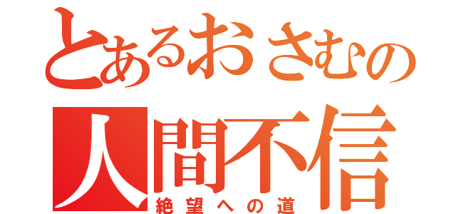 とあるおさむの人間不信（絶望への道）