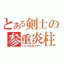 とある剣士の参重炎柱（トリプルガイザー）