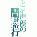 とある声優の吉野裕行（よっちん）