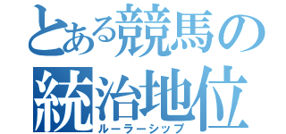 とある競馬の統治地位（ルーラーシップ）