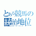 とある競馬の統治地位（ルーラーシップ）