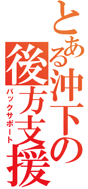 とある沖下の後方支援（バックサポート）