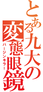 とある九大の変態眼鏡（バージンキラー）