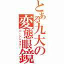 とある九大の変態眼鏡（バージンキラー）