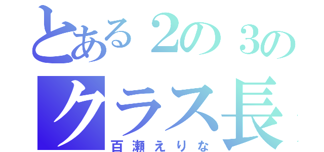 とある２の３のクラス長（百瀬えりな）