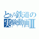 とある鉄道の実験動画Ⅱ（ソース）