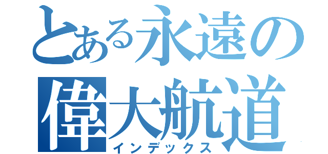 とある永遠の偉大航道（インデックス）