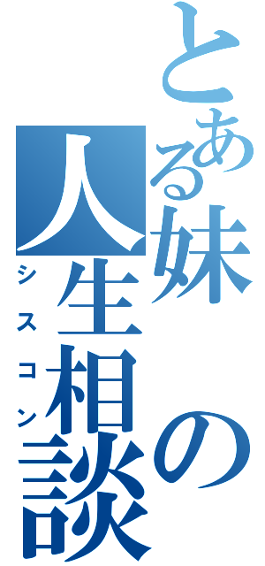 とある妹の人生相談（シスコン）