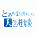 とある金持ちの人生相談（金が無い人お断り）