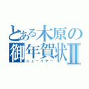 とある木原の御年賀状Ⅱ（ニューイヤー）