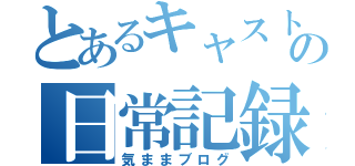 とあるキャストの日常記録（気ままブログ）