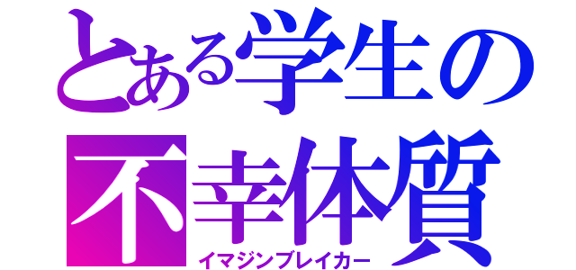 とある学生の不幸体質（イマジンブレイカー）