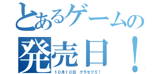 とあるゲームの発売日！（１０月１０日　グラセフ５！）