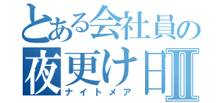 とある会社員の夜更け日記Ⅱ（ナイトメア）