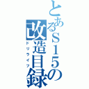 とあるＳ１５の改造目録（ドリライフ）