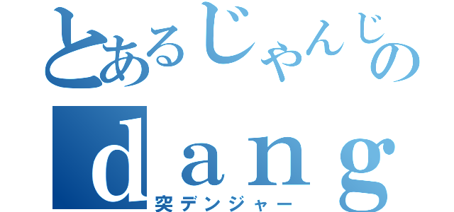 とあるじゃんじゃんのｄａｎｇｅｒ（突デンジャー）