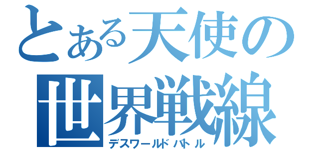 とある天使の世界戦線（デスワールドバトル）