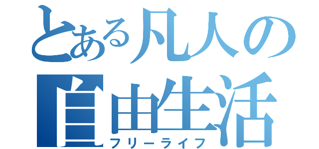 とある凡人の自由生活（フリーライフ）