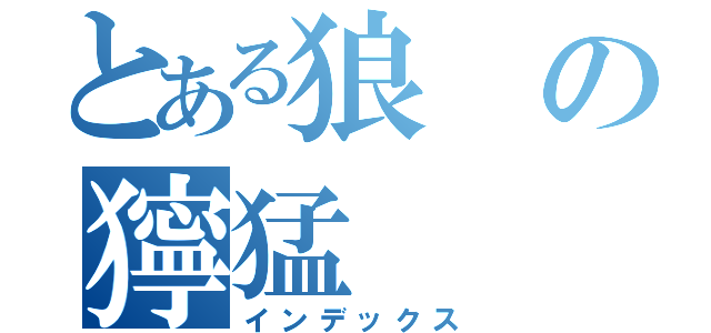 とある狼の獰猛（インデックス）