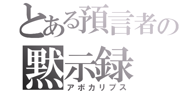 とある預言者の黙示録（アポカリプス）