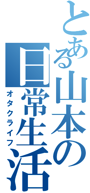 とある山本の日常生活（オタクライフ）