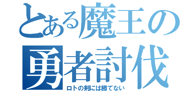 とある魔王の勇者討伐記（ロトの剣には勝てない）