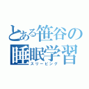 とある笹谷の睡眠学習（スリーピング）