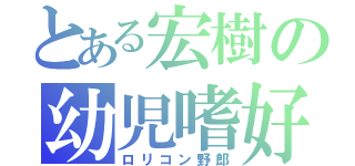 とある宏樹の幼児嗜好（ロリコン野郎）