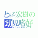 とある宏樹の幼児嗜好（ロリコン野郎）